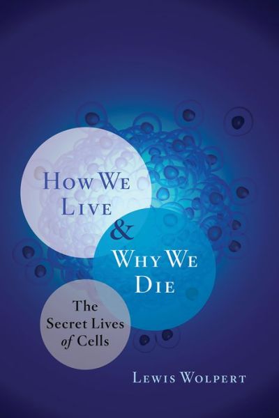 How We Live and Why We Die: The Secret Lives of Cells
